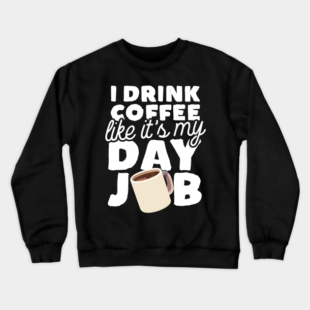 I Drink Coffee Like It's My Day Job Crewneck Sweatshirt by thingsandthings